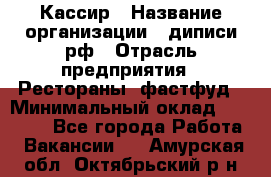 Кассир › Название организации ­ диписи.рф › Отрасль предприятия ­ Рестораны, фастфуд › Минимальный оклад ­ 23 600 - Все города Работа » Вакансии   . Амурская обл.,Октябрьский р-н